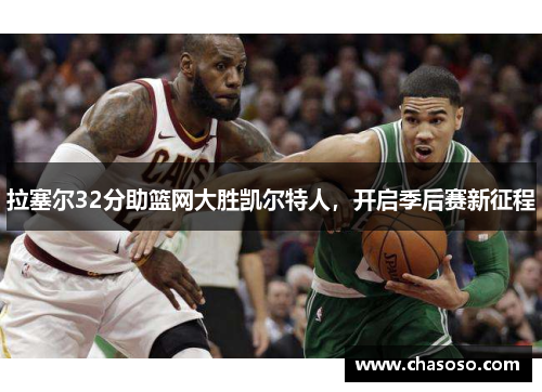 拉塞尔32分助篮网大胜凯尔特人，开启季后赛新征程