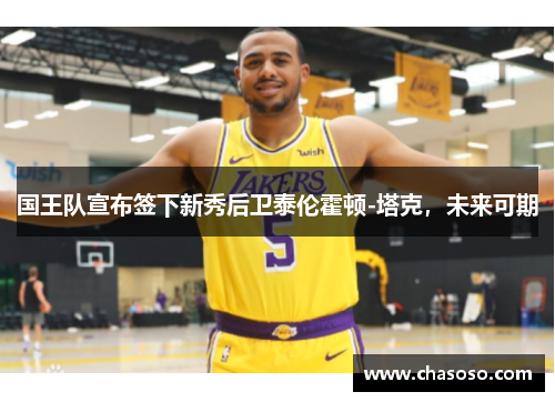 国王队宣布签下新秀后卫泰伦霍顿-塔克，未来可期