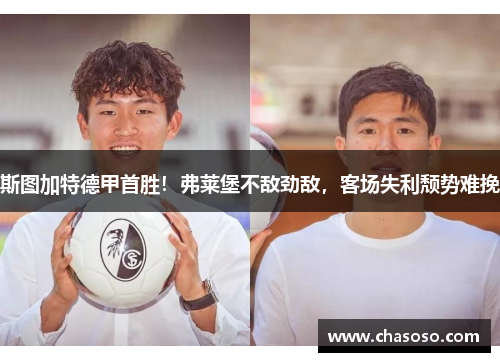 斯图加特德甲首胜！弗莱堡不敌劲敌，客场失利颓势难挽