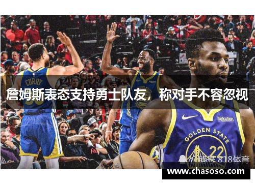 詹姆斯表态支持勇士队友，称对手不容忽视