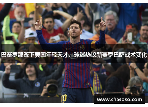 巴塞罗那签下美国年轻天才，球迷热议新赛季巴萨战术变化