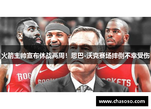 火箭主帅宣布休战两周！恩巴-沃克赛场摔倒不幸受伤