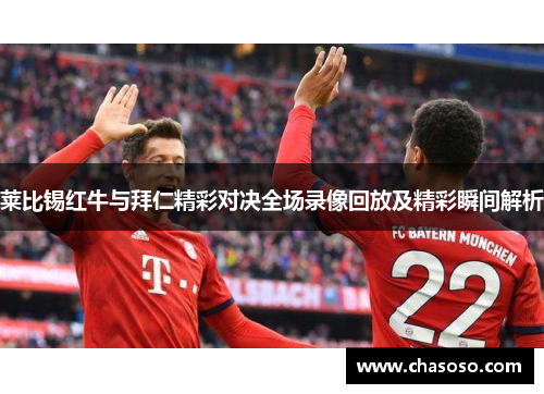 莱比锡红牛与拜仁精彩对决全场录像回放及精彩瞬间解析