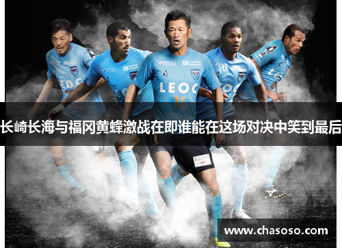 长崎长海与福冈黄蜂激战在即谁能在这场对决中笑到最后
