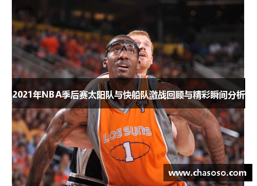 2021年NBA季后赛太阳队与快船队激战回顾与精彩瞬间分析